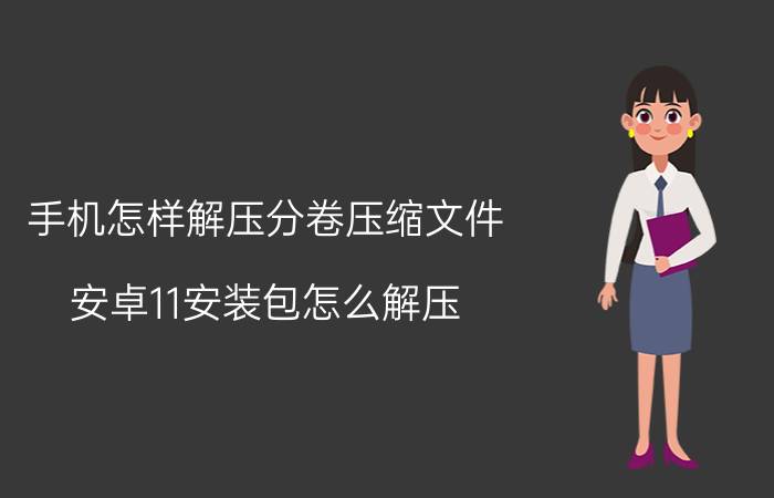 手机怎样解压分卷压缩文件 安卓11安装包怎么解压？